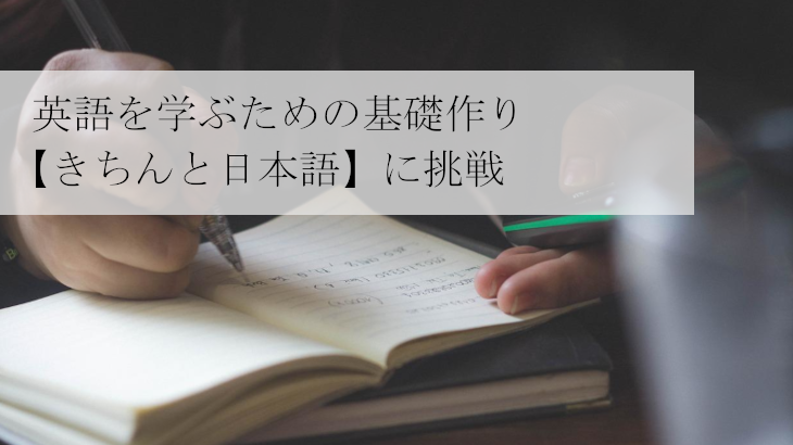 英語を学ぶための基礎作り【きちんと日本語】に挑戦!